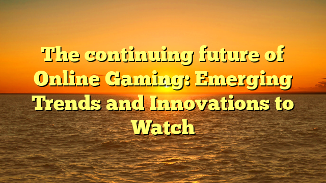 The continuing future of Online Gaming: Emerging Trends and Innovations to Watch