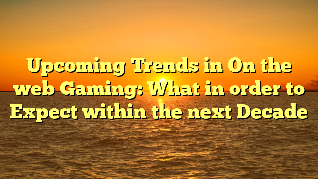 Upcoming Trends in On the web Gaming: What in order to Expect within the next Decade